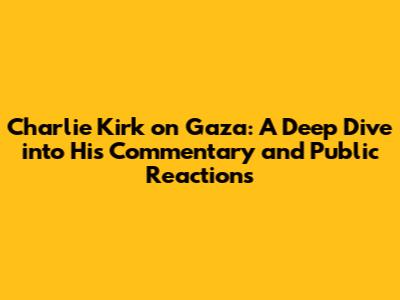 Charlie Kirk on Gaza: A Deep Dive into His Commentary and Public Reactions
