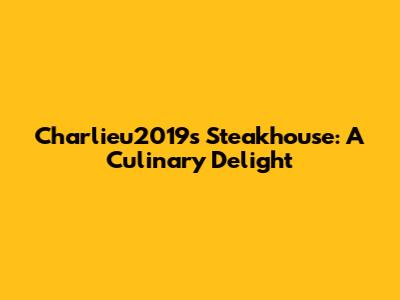 Charlieu2019's Steakhouse: A Culinary Delight