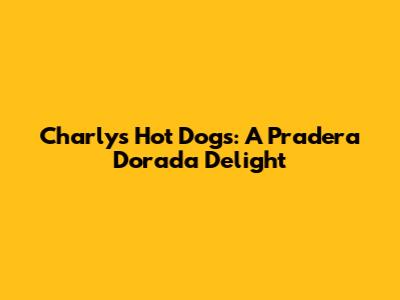 Charly's Hot Dogs: A Pradera Dorada Delight