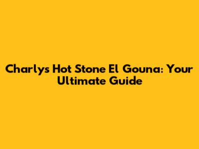 Charly's Hot Stone El Gouna: Your Ultimate Guide