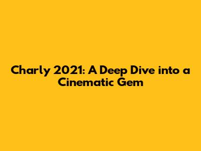 Charly 2021: A Deep Dive into a Cinematic Gem