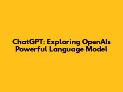 ChatGPT: Exploring OpenAI's Powerful Language Model