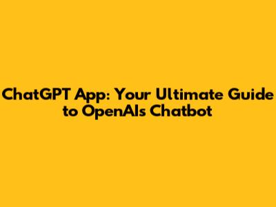 ChatGPT App: Your Ultimate Guide to OpenAI's Chatbot