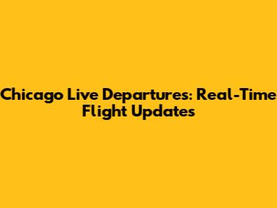 Chicago Live Departures: Real-Time Flight Updates