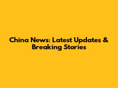 China News: Latest Updates & Breaking Stories