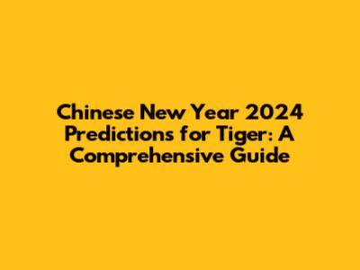 Chinese New Year 2024 Predictions for Tiger: A Comprehensive Guide