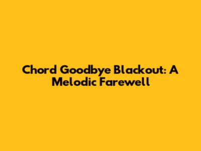 Chord Goodbye Blackout: A Melodic Farewell