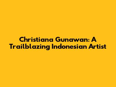 Christiana Gunawan: A Trailblazing Indonesian Artist