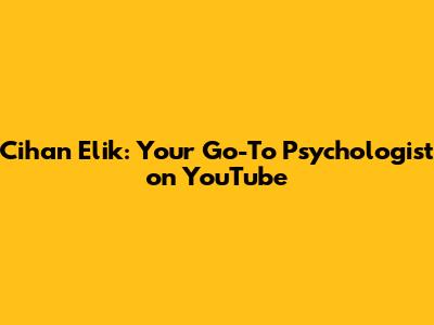 Cihan Elik: Your Go-To Psychologist on YouTube