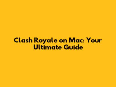 Clash Royale on Mac: Your Ultimate Guide