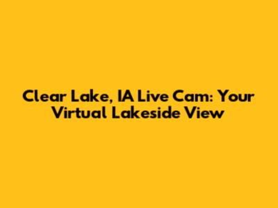 Clear Lake, IA Live Cam: Your Virtual Lakeside View