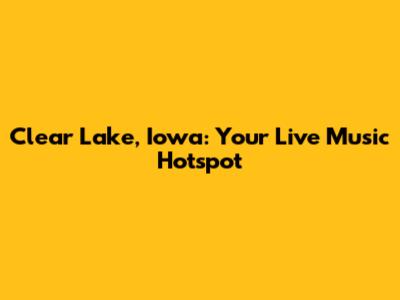 Clear Lake, Iowa: Your Live Music Hotspot