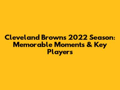 Cleveland Browns' 2022 Season: Memorable Moments & Key Players