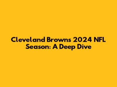 Cleveland Browns' 2024 NFL Season: A Deep Dive