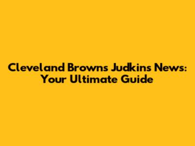 Cleveland Browns Judkins News: Your Ultimate Guide