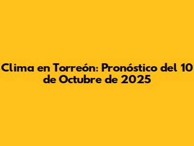 Clima en Torreón: Pronóstico del 10 de Octubre de 2025
