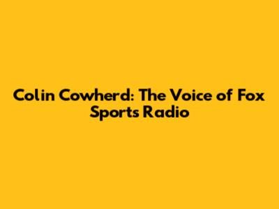 Colin Cowherd: The Voice of Fox Sports Radio