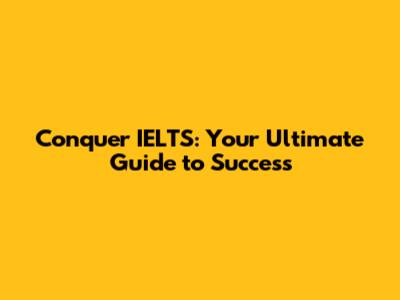 Conquer IELTS: Your Ultimate Guide to Success