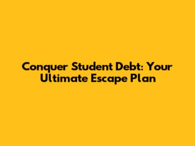 Conquer Student Debt: Your Ultimate Escape Plan