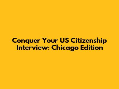 Conquer Your US Citizenship Interview: Chicago Edition