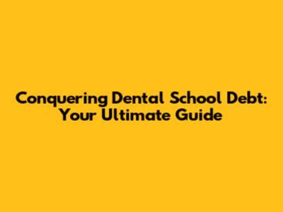 Conquering Dental School Debt: Your Ultimate Guide