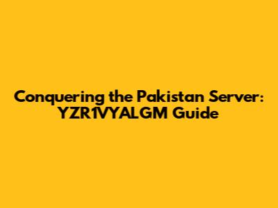 Conquering the Pakistan Server: YZR1VYALGM Guide