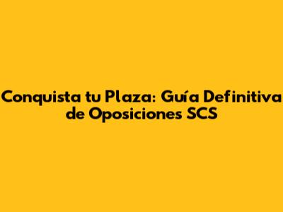 Conquista tu Plaza: Guía Definitiva de Oposiciones SCS