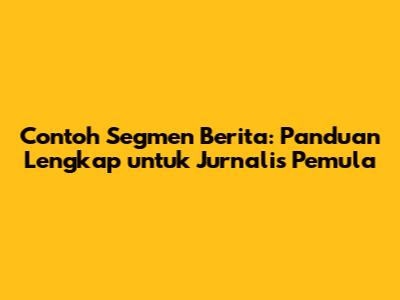 Contoh Segmen Berita: Panduan Lengkap untuk Jurnalis Pemula