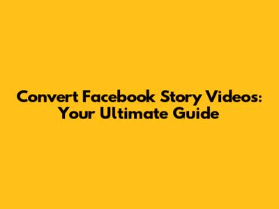 Convert Facebook Story Videos: Your Ultimate Guide