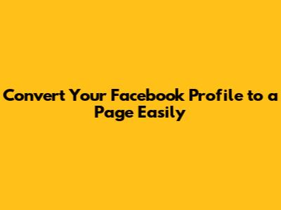 Convert Your Facebook Profile to a Page Easily