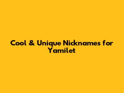 Cool & Unique Nicknames for Yamilet