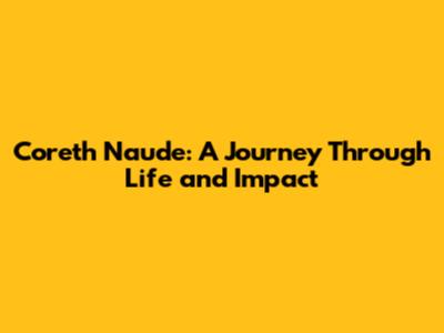 Coreth Naude: A Journey Through Life and Impact