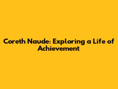 Coreth Naude: Exploring a Life of Achievement