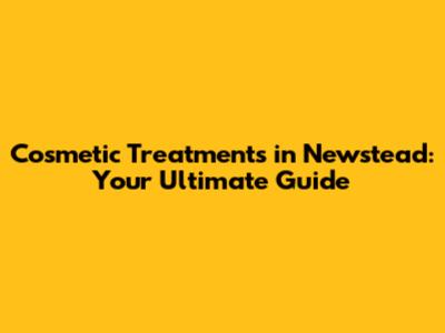 Cosmetic Treatments in Newstead: Your Ultimate Guide