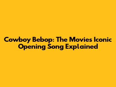 Cowboy Bebop: The Movie's Iconic Opening Song Explained