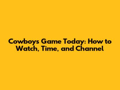 Cowboys Game Today: How to Watch, Time, and Channel