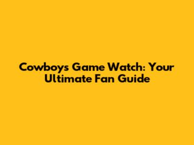 Cowboys Game Watch: Your Ultimate Fan Guide
