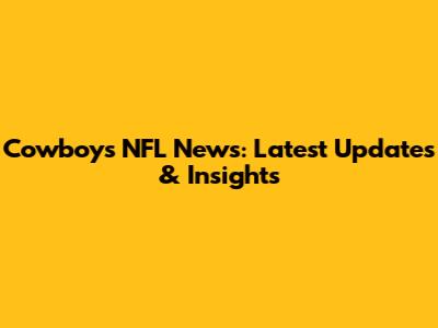 Cowboys NFL News: Latest Updates & Insights
