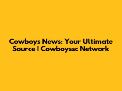 Cowboys News: Your Ultimate Source | Cowboyssc Network
