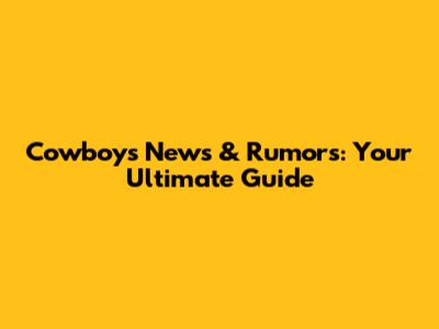 Cowboys News & Rumors: Your Ultimate Guide