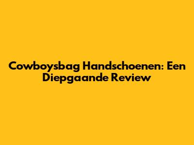 Cowboysbag Handschoenen: Een Diepgaande Review