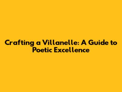 Crafting a Villanelle: A Guide to Poetic Excellence