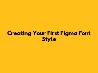 Creating Your First Figma Font Style