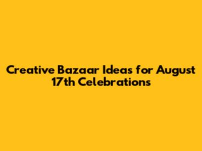 Creative Bazaar Ideas for August 17th Celebrations