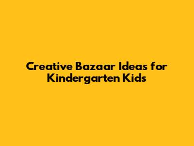 Creative Bazaar Ideas for Kindergarten Kids