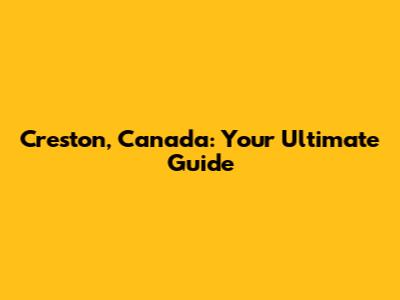 Creston, Canada: Your Ultimate Guide
