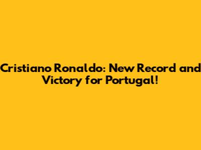Cristiano Ronaldo: New Record and Victory for Portugal!