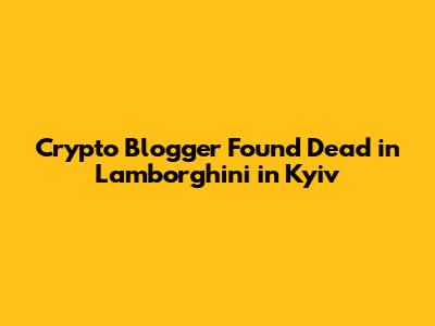 Crypto Blogger Found Dead in Lamborghini in Kyiv