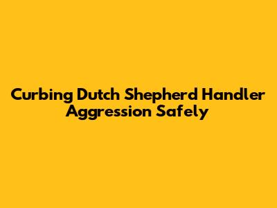 Curbing Dutch Shepherd Handler Aggression Safely