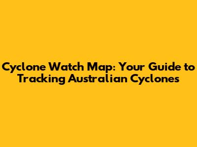 Cyclone Watch Map: Your Guide to Tracking Australian Cyclones
